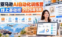 亚马逊AI自动化训练营线上基础班2026年9月,零基础入门,2天走通3类高频业务流程,AI+出海,自动写listing(更新1017)