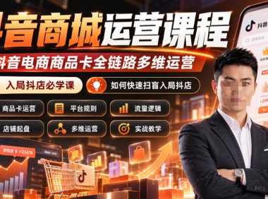 抖音商城运营课程,抖音电商商品卡全链路多维运营,入局抖店必学课, 如何快速扫盲入局抖店(更新1017)