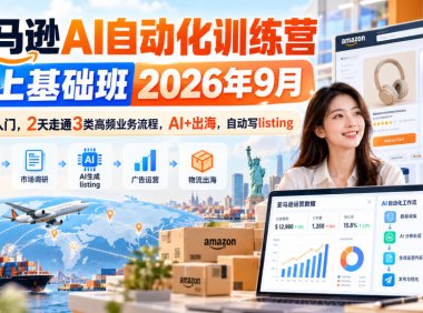 亚马逊AI自动化训练营线上基础班2026年9月,零基础入门,2天走通3类高频业务流程,AI+出海,自动写listing(更新1017)