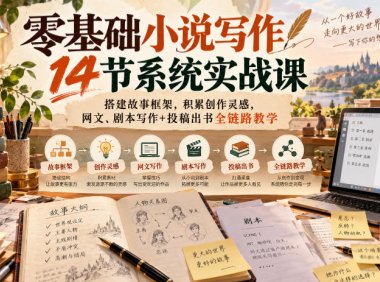 零基础小说写作14节系统实战课,搭建故事框架,积累创作灵感,网文、剧本写作+投稿出书全链路教学