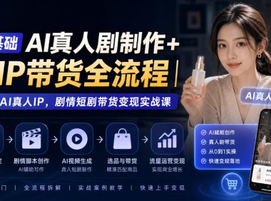 0基础AI真人剧制作+AIP带货全流程|打造AI真人IP,剧情短剧带货变现实战课