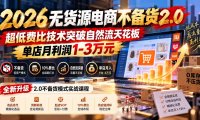 2026无货源电商不备货2.0【更新1019】:超低费比技术突破自然流天花板,单店月利润1-3万元