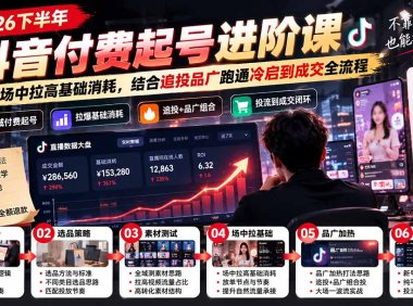2026下半年抖音付费起号进阶课-更新1019:主打场中拉高基础消耗,结合追投品广跑通冷启到成交全流程