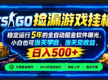 CSGO捡漏游戏挂机,稳定运行5年的全自动掘金软件曝光,小白也可当天学会,当天见收益,日入500+