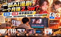 一部AI漫剧一个月赚2.3W?豆包+红果纯手搓玩法!从剧本创作、角色分镜到视频生成、剪辑配音、平台上架变现全流程