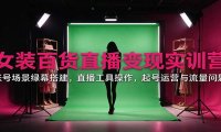 女装百货直播变现实训营:账号场景绿幕搭建,直播工具操作,起号运营与流量问题