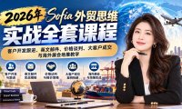 2026年Sofia外贸思维实战全套课程:客户开发跟进、英文邮件、价格谈判、大客户成交与海外展会地推教学
