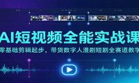 AI短视频全能实战课：零基础剪辑起步，带货数字人漫剧短剧全赛道教学