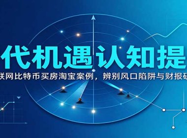 时代机遇认知提升:复盘互联网比特币买房淘宝案例,辨别风口陷阱与财报研读思路