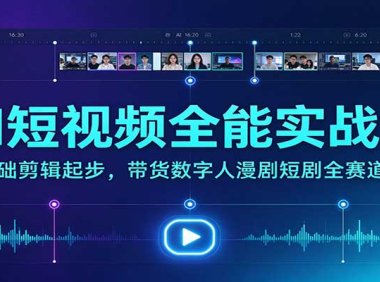 AI短视频全能实战课：零基础剪辑起步，带货数字人漫剧短剧全赛道教学