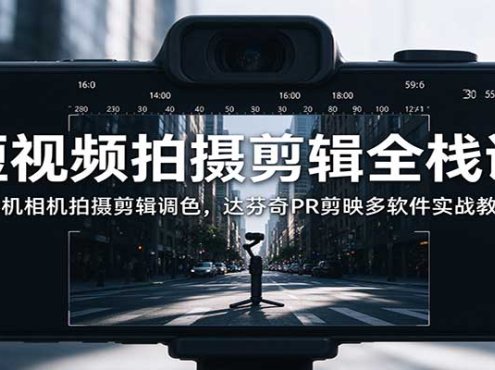 短视频拍摄剪辑全栈课:手机相机拍摄剪辑调色,达芬奇PR剪映多软件实战教学