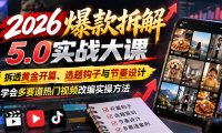 2026爆款拆解5.0实战大课:拆透黄金开篇、选题钩子与节奏设计,学会多赛道热门视频改编实操方法