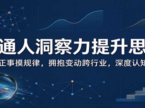 普通人洞察力提升思维:多做正事摸规律,拥抱变动跨行业,深度认知训练