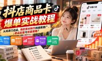 抖店商品卡爆单实战教程:从高潜力选品、爆款素材制作到搜索推广、新品起量与放量策略