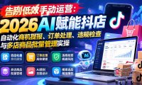 告别低效手动运营:2026AI赋能抖店自动化商机提报、订单处理、违规检查与多店商品批量管理实操