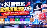 抖店城免费流量爆发实战-更新：蓝海选品、搜索关键词布局到猜你喜欢入池、商品卡爆单、千川全域放量及AI提效完整打法