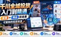 千川全域投放入门到精通，直播+商品双场景，可复制的投放体系(更新1026)