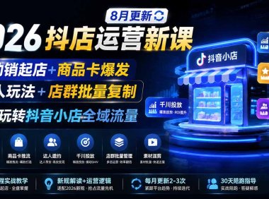 2026抖店运营新课｜更新1026｜不动销起店+商品卡爆发｜达人玩法+店群批量复制｜轻松玩转抖音小店全域流量