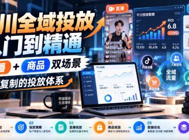 千川全域投放入门到精通，直播+商品双场景，可复制的投放体系(更新1026)