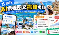 AI携程图文搬砖项目，基础+进阶玩法，图文教学，借助AI直接生成原创素材，操作简单