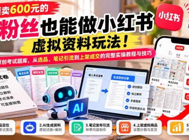 外面卖600元的 零粉丝也能做小红书虚拟资料玩法！AI生成原创考试题库，从选品、笔记引流到上架成交的完整实操教程