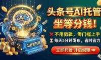 头条AI视频托管，你出号我运营，每天花5分钟发布，月赚1W+，手机可做