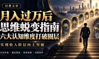 付费文章:月入过万后思维蜕变指南,六大认知维度打破圈层,实现收入阶层向上突破