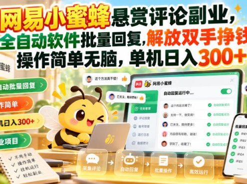 网易小蜜蜂悬赏评论副业，全自动软件批量回复，解放双手挣钱，操作简单无脑，单机日入300+【揭秘】