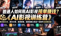 普通人如何用AI影视接单赚钱?《AI影视训练营》教你提示词、脚本分镜、视频剪辑、短剧漫剧及商业广告制作全流程实战
