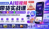 2026新版AI短视频带货实战课-更新10月30：抖音+快手+视频号三大平台，系统掌握AI内容与电商运营玩法
