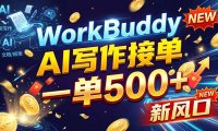 WorkBuddy+AI自动写稿，一单一结，0基础也能日赚200-500+