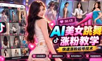 AI美女跳舞涨粉教学，AI生成美女，跳舞视频制作，账号运营与快速起号涨粉