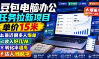 豆包电脑办公任务拉新项目，单价15米，最近很多人爆单，收入好几W，转化率超高，达人闭眼冲！(更新1015)