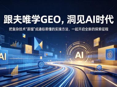 跟夫唯学GEO，洞见AI时代，把复杂技术“蒸馏”成通俗易懂的实操方法，一起开启全新的探索征程(更新26年10月)