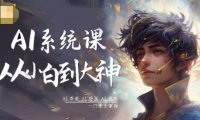 AI系统课程，从小白到大神系统学AI，AI声音-AI绘画-AI视频一门课全掌握