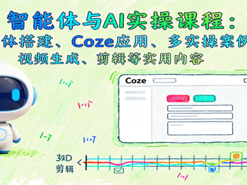智能体与AI实操课程：智能体搭建、Coze应用、多实操案例，视频生成、剪辑等实用内容