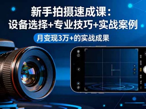 新手拍摄速成课，设备选择+专业技巧+实战案例，月变现3万+的实战成果