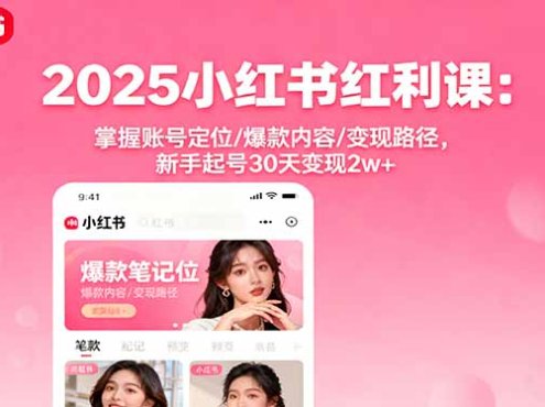 2025小红书红利课：掌握账号定位/爆款内容/变现路径，新手起号30天变现2w+