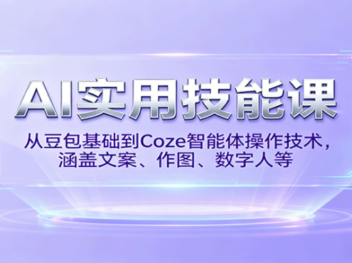 AI实用技能课，从豆包基础到Coze智能体操作技术，涵盖文案、作图、数字人等