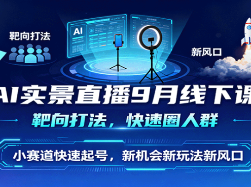 AI实景直播9月线下课，靶向打法，快速圈人群，小塞道快速起号，新机会新玩法新风口
